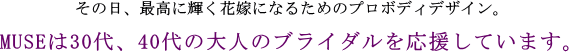 その日、最高に輝く花嫁になるためのプロボディデザイン。MUSEは30代、40代の大人のブライダルを応援しています。